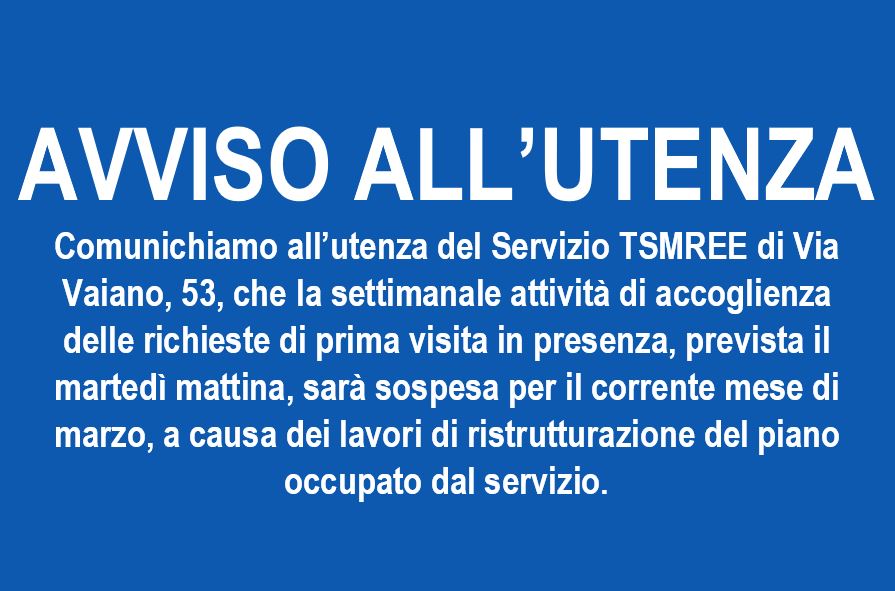 AVVISO ALL’UTENZA – L’attività di accoglienza per le prime visite del Servizio TSMREE in Via Vaiano, 53, prevista il martedì mattina, sarà sospesa per tutto marzo a causa di lavori di ristrutturazione