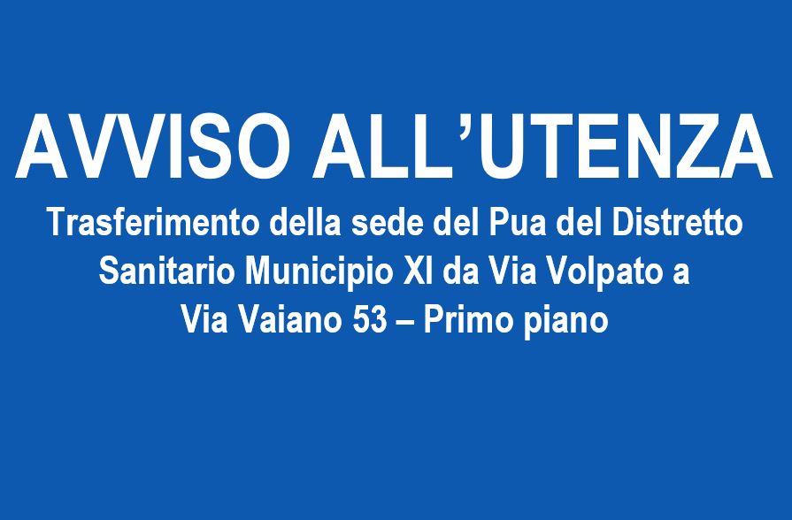 AVVISO ALL’UTENZA – Trasferimento della sede del Pua del Distretto Sanitario Municipio XI da Via Volpato a  Via Vaiano 53 – Primo piano